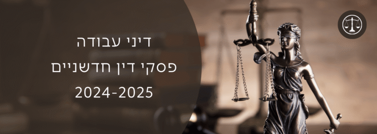 פסקי דין חדשניים 2024-2025 בדיני עבודה