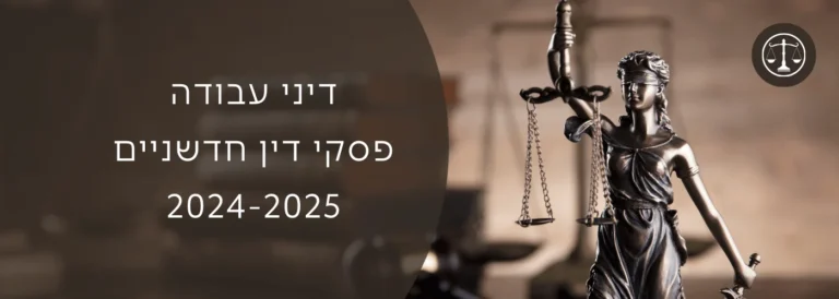 פסקי דין חדשניים 2024-2025 בדיני עבודה